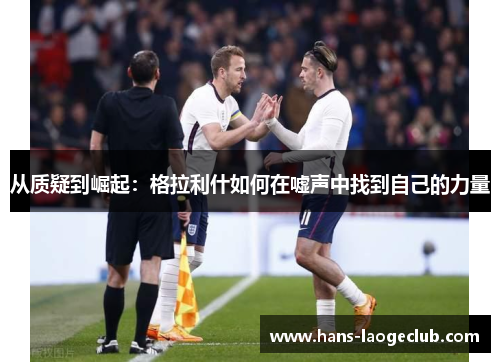 从质疑到崛起：格拉利什如何在嘘声中找到自己的力量
