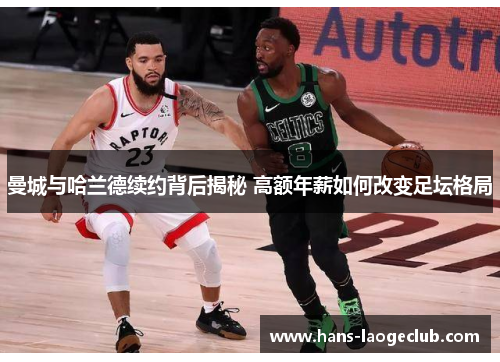 曼城与哈兰德续约背后揭秘 高额年薪如何改变足坛格局