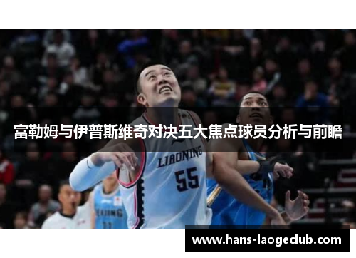 富勒姆与伊普斯维奇对决五大焦点球员分析与前瞻