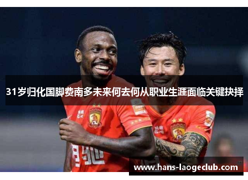31岁归化国脚费南多未来何去何从职业生涯面临关键抉择