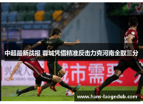 中超最新战报 蓉城凭借精准反击力克河南全取三分