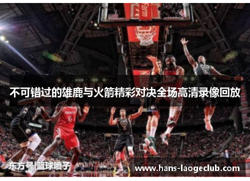 不可错过的雄鹿与火箭精彩对决全场高清录像回放