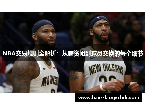 NBA交易规则全解析：从薪资帽到球员交换的每个细节