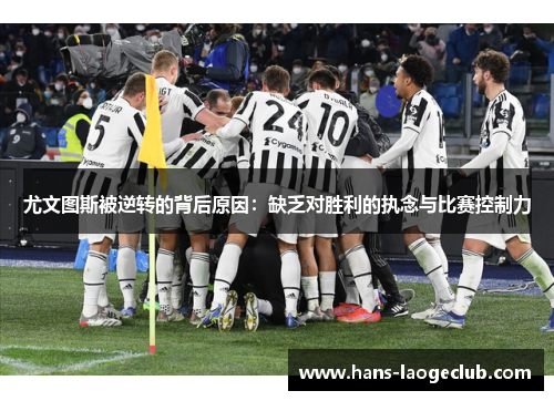 尤文图斯被逆转的背后原因：缺乏对胜利的执念与比赛控制力