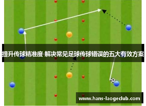 提升传球精准度 解决常见足球传球错误的五大有效方案