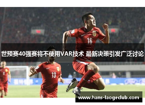 世预赛40强赛将不使用VAR技术 最新决策引发广泛讨论