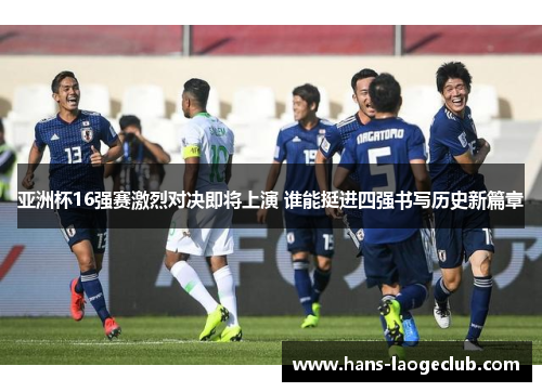 亚洲杯16强赛激烈对决即将上演 谁能挺进四强书写历史新篇章