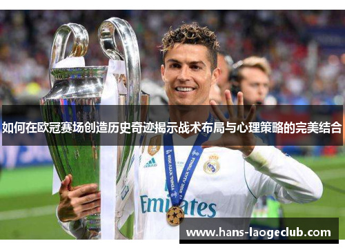 如何在欧冠赛场创造历史奇迹揭示战术布局与心理策略的完美结合