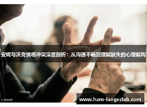 安妮与沃克情感冲突深度剖析：从沟通不畅到理解缺失的心理解构