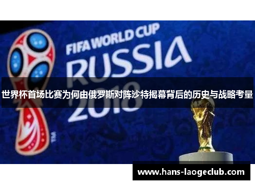 世界杯首场比赛为何由俄罗斯对阵沙特揭幕背后的历史与战略考量