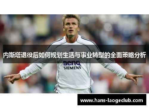 内斯塔退役后如何规划生活与事业转型的全面策略分析