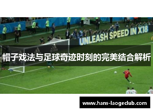 帽子戏法与足球奇迹时刻的完美结合解析