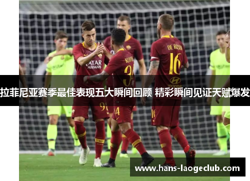 拉菲尼亚赛季最佳表现五大瞬间回顾 精彩瞬间见证天赋爆发