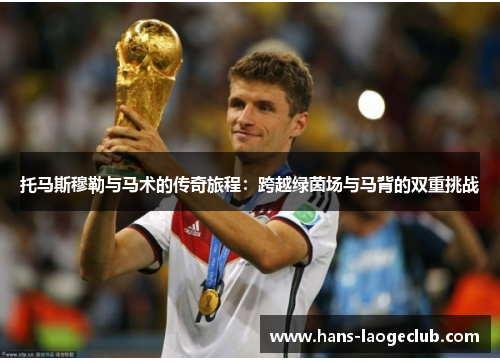 托马斯穆勒与马术的传奇旅程：跨越绿茵场与马背的双重挑战