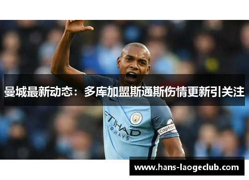 曼城最新动态：多库加盟斯通斯伤情更新引关注