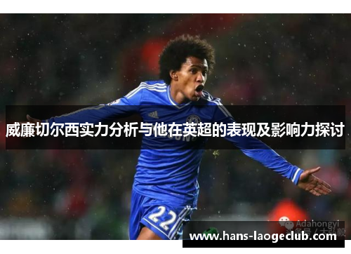 威廉切尔西实力分析与他在英超的表现及影响力探讨