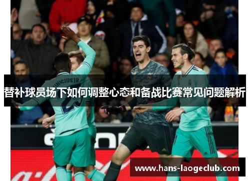 替补球员场下如何调整心态和备战比赛常见问题解析