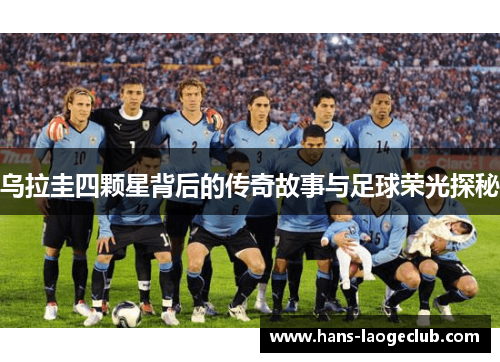 乌拉圭四颗星背后的传奇故事与足球荣光探秘