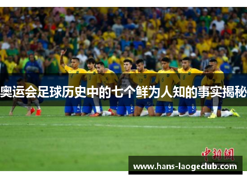 奥运会足球历史中的七个鲜为人知的事实揭秘