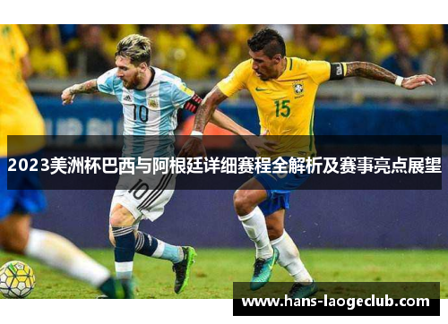 2023美洲杯巴西与阿根廷详细赛程全解析及赛事亮点展望