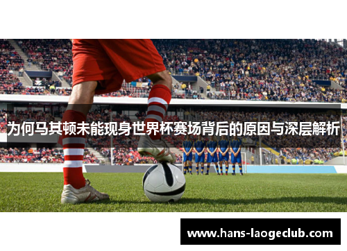 为何马其顿未能现身世界杯赛场背后的原因与深层解析