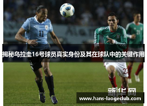 揭秘乌拉圭16号球员真实身份及其在球队中的关键作用