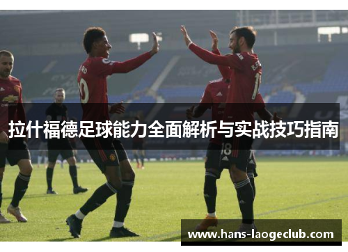 拉什福德足球能力全面解析与实战技巧指南