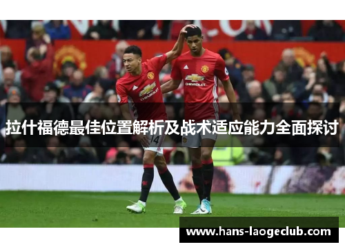 拉什福德最佳位置解析及战术适应能力全面探讨