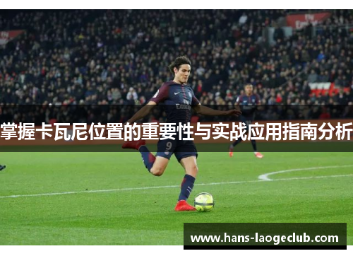 掌握卡瓦尼位置的重要性与实战应用指南分析