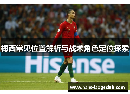 梅西常见位置解析与战术角色定位探索