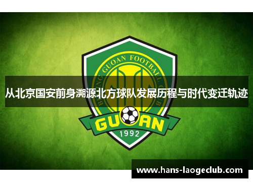从北京国安前身溯源北方球队发展历程与时代变迁轨迹