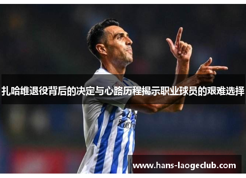 扎哈维退役背后的决定与心路历程揭示职业球员的艰难选择