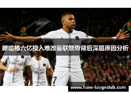 滕哈格六亿投入难改曼联颓势背后深层原因分析