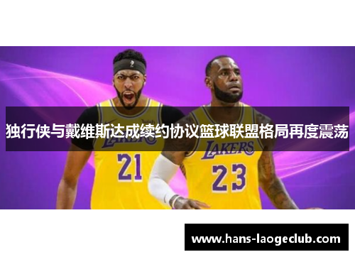 独行侠与戴维斯达成续约协议篮球联盟格局再度震荡