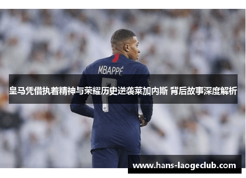 皇马凭借执着精神与荣耀历史逆袭莱加内斯 背后故事深度解析