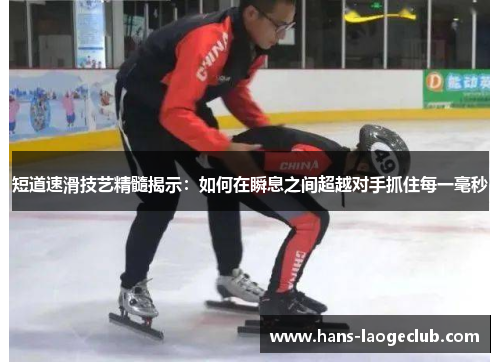 短道速滑技艺精髓揭示：如何在瞬息之间超越对手抓住每一毫秒