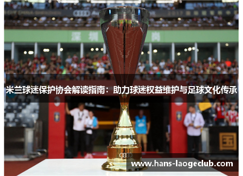 米兰球迷保护协会解读指南：助力球迷权益维护与足球文化传承