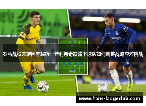 罗马战役关键因素解析：普利希奇缺阵下球队如何调整战略应对挑战