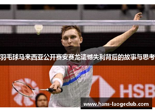 羽毛球马来西亚公开赛安赛龙遗憾失利背后的故事与思考