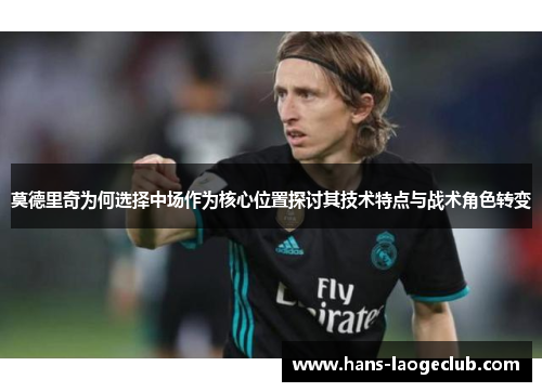 莫德里奇为何选择中场作为核心位置探讨其技术特点与战术角色转变