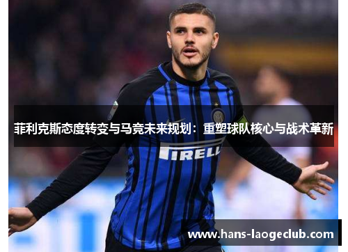 菲利克斯态度转变与马竞未来规划：重塑球队核心与战术革新
