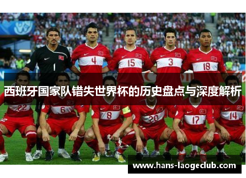 西班牙国家队错失世界杯的历史盘点与深度解析