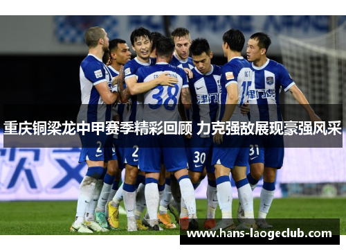 重庆铜梁龙中甲赛季精彩回顾 力克强敌展现豪强风采