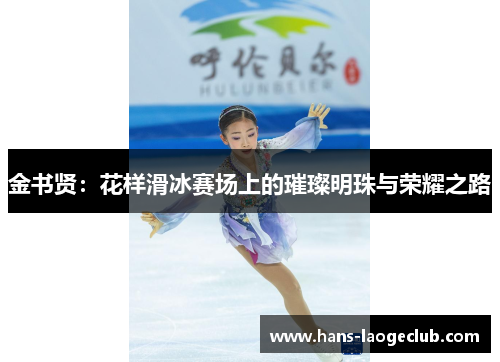 金书贤：花样滑冰赛场上的璀璨明珠与荣耀之路