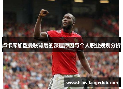 卢卡库加盟曼联背后的深层原因与个人职业规划分析