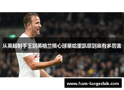 从英超射手王到英格兰核心球星哈里凯恩到底有多厉害