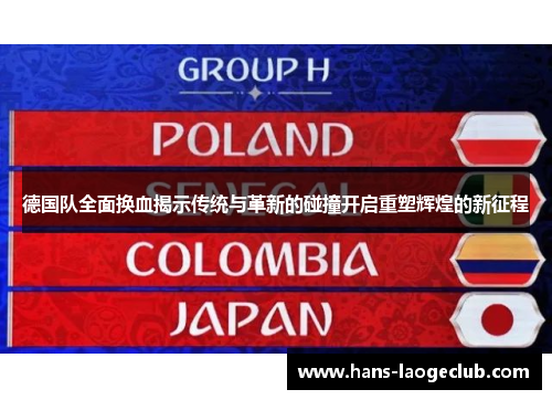 德国队全面换血揭示传统与革新的碰撞开启重塑辉煌的新征程
