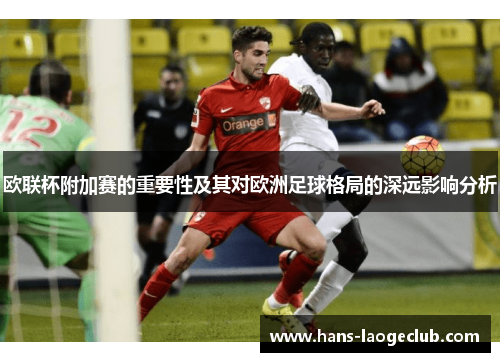 欧联杯附加赛的重要性及其对欧洲足球格局的深远影响分析