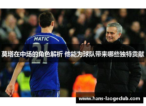 莫塔在中场的角色解析 他能为球队带来哪些独特贡献