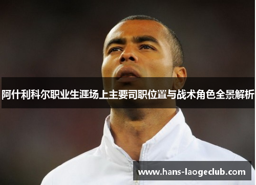 阿什利科尔职业生涯场上主要司职位置与战术角色全景解析